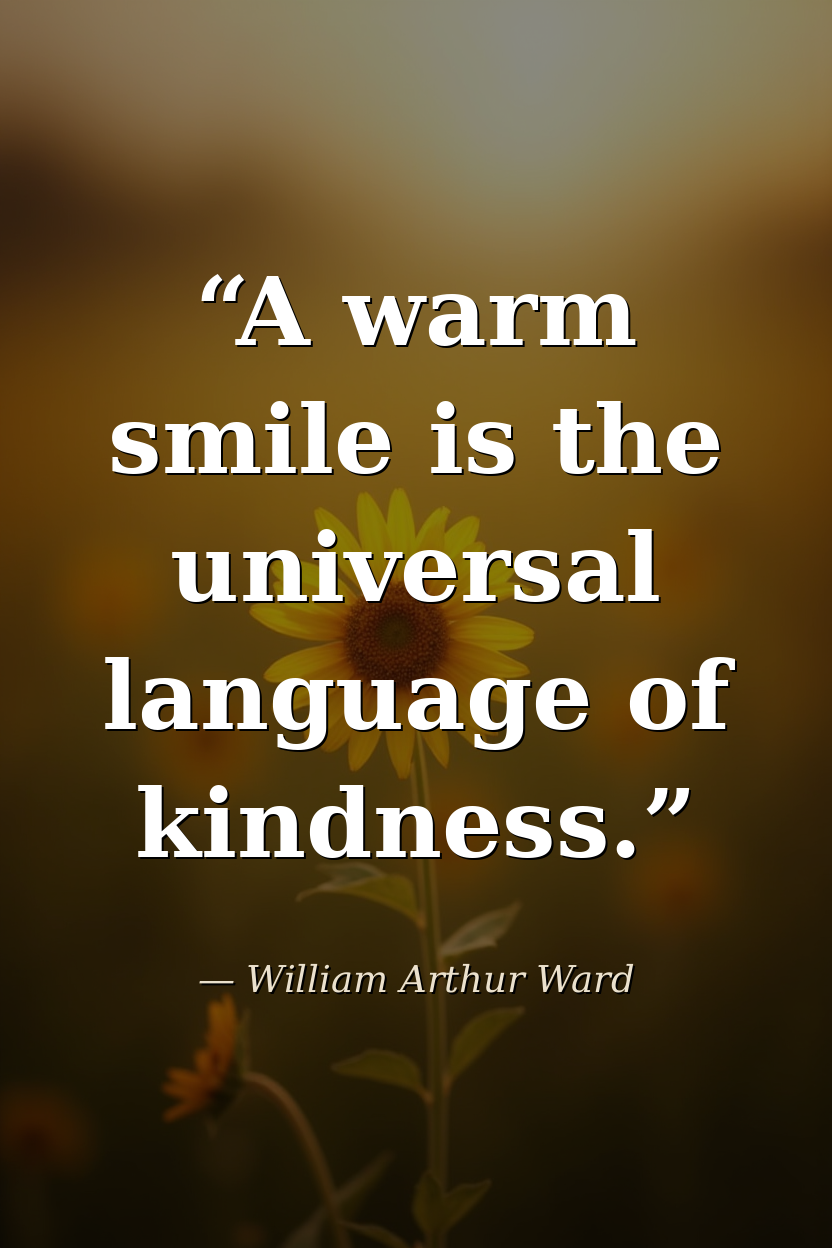 "A warm smile is the universal language of kindness." — William Arthur Ward