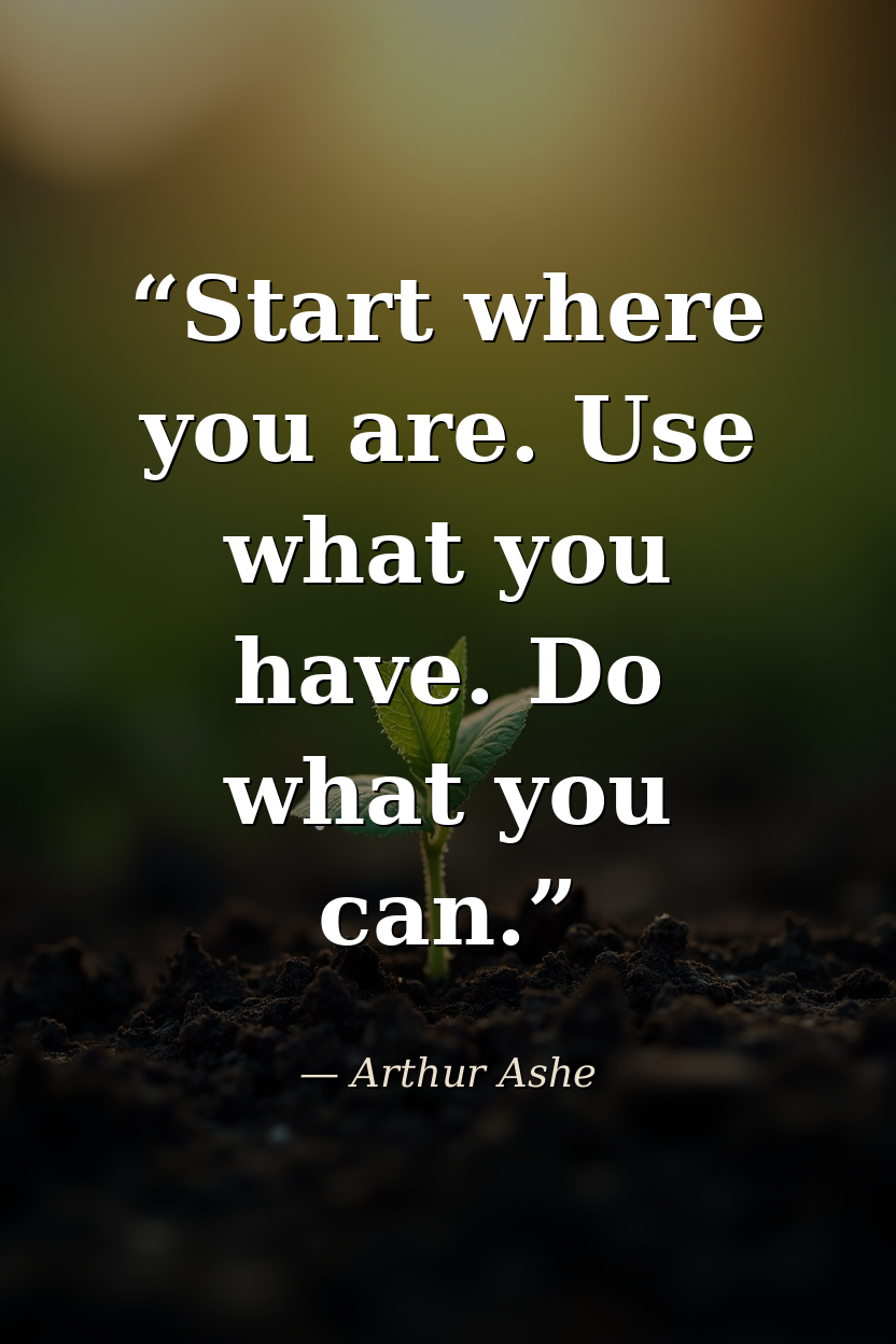 Start where you are. Use what you have. Do what you can. — Arthur Ashe