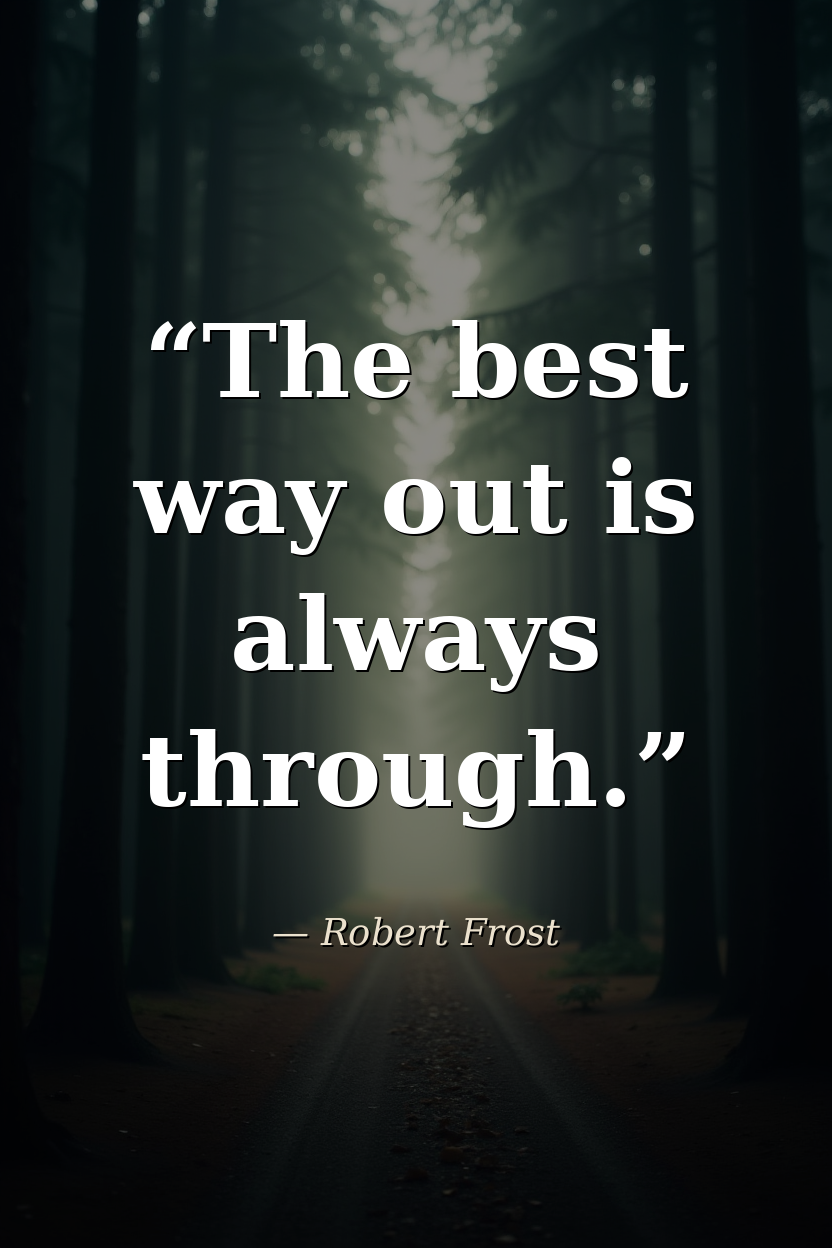 "The best way out is always through." — Robert Frost