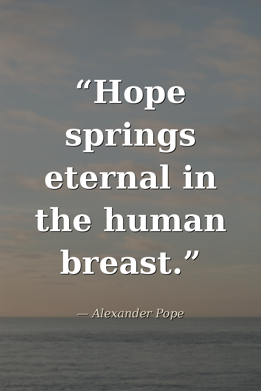 Hope springs eternal in the human breast. — Alexander Pope